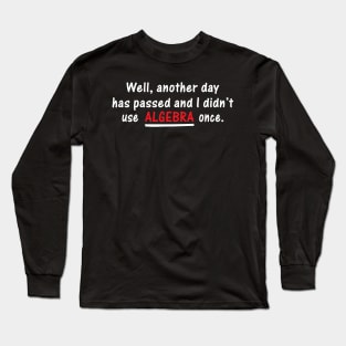 Well Another Day Has Passed and I Didn't Use Algebra Once | Best Quote Long Sleeve T-Shirt